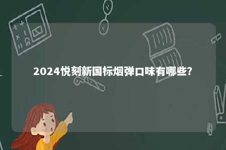 2024悦刻新国标烟弹口味有哪些
？ 